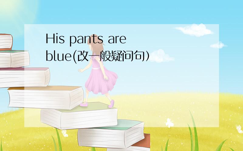 His pants are blue(改一般疑问句）