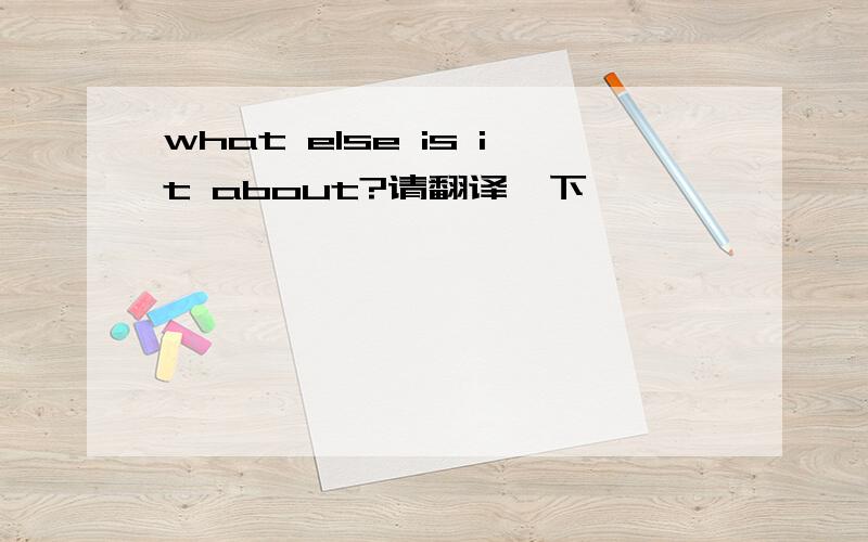 what else is it about?请翻译一下,