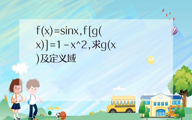 f(x)=sinx,f[g(x)]=1-x^2,求g(x)及定义域