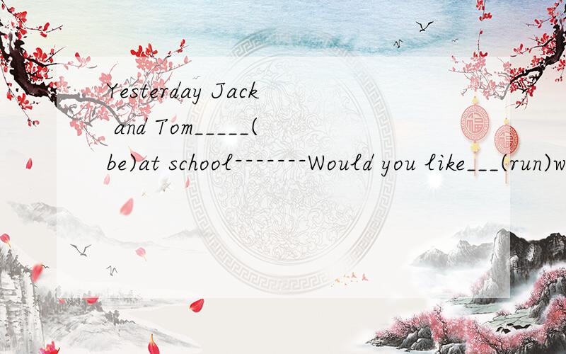 Yesterday Jack and Tom_____(be)at school-------Would you like___(run)with us?