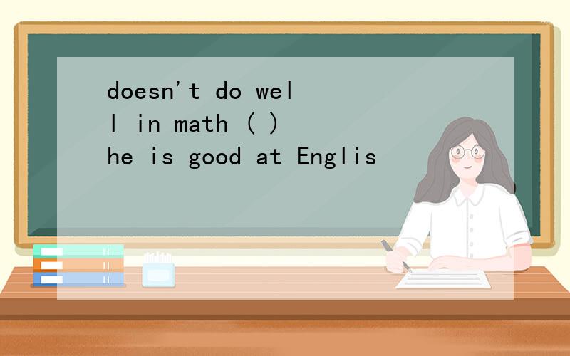 doesn't do well in math ( ) he is good at Englis