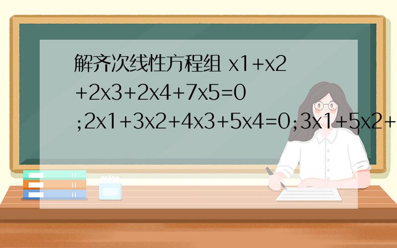 解齐次线性方程组 x1+x2+2x3+2x4+7x5=0;2x1+3x2+4x3+5x4=0;3x1+5x2+6x3+8x4=0
