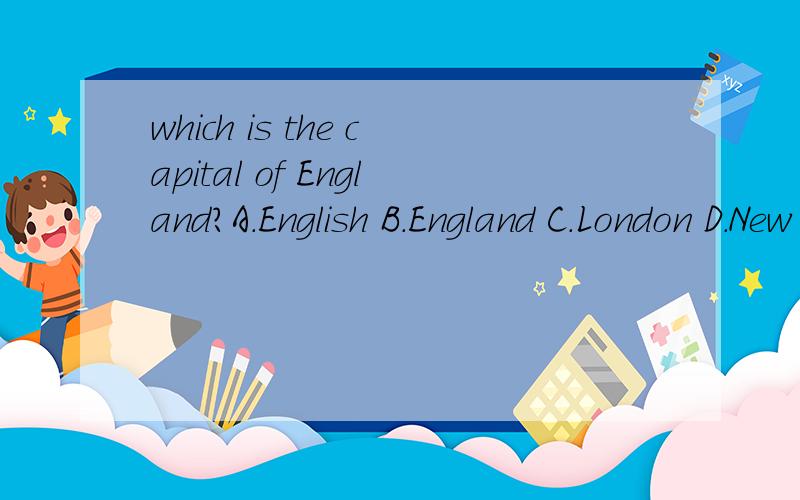 which is the capital of England?A.English B.England C.London D.New York.which is the capital of England?A.English B.England C.London D.New York.which is the capital of England?A.English B.England C.London D.New York
