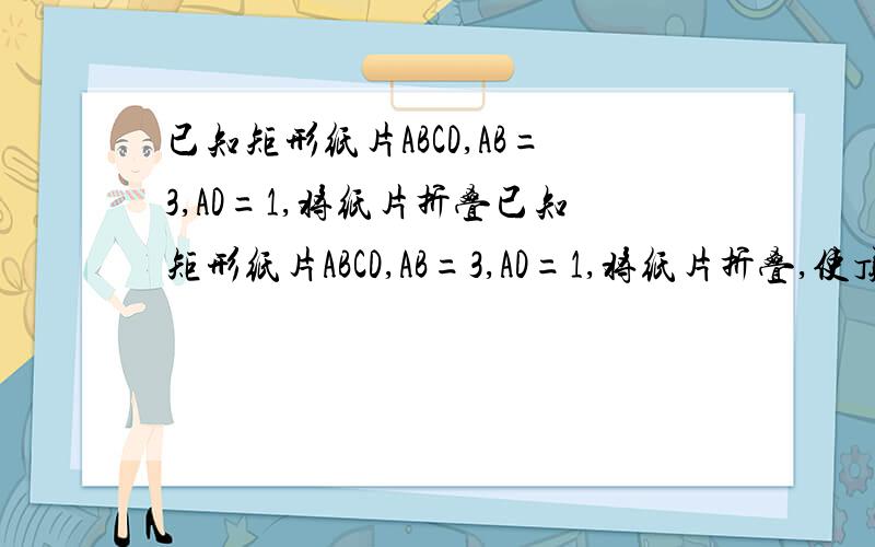 已知矩形纸片ABCD,AB=3,AD=1,将纸片折叠已知矩形纸片ABCD,AB=3,AD=1,将纸片折叠,使顶点A与边CD上的点E重合（如图）,若三角形AED的外接圆与BC相切,则三角形AED的外接圆半径长是