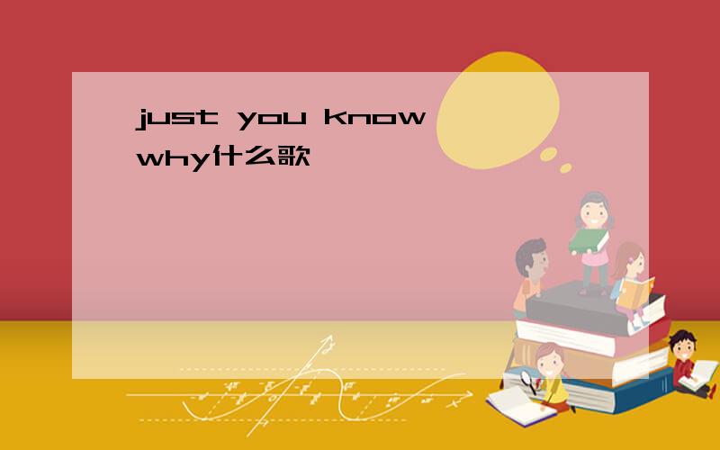 just you know why什么歌