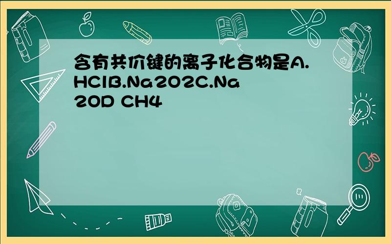 含有共价键的离子化合物是A.HClB.Na2O2C.Na2OD CH4