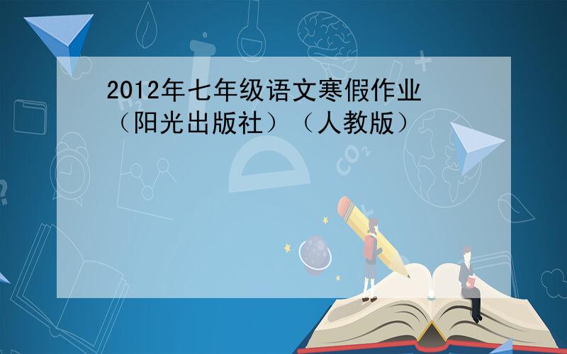 2012年七年级语文寒假作业（阳光出版社）（人教版）