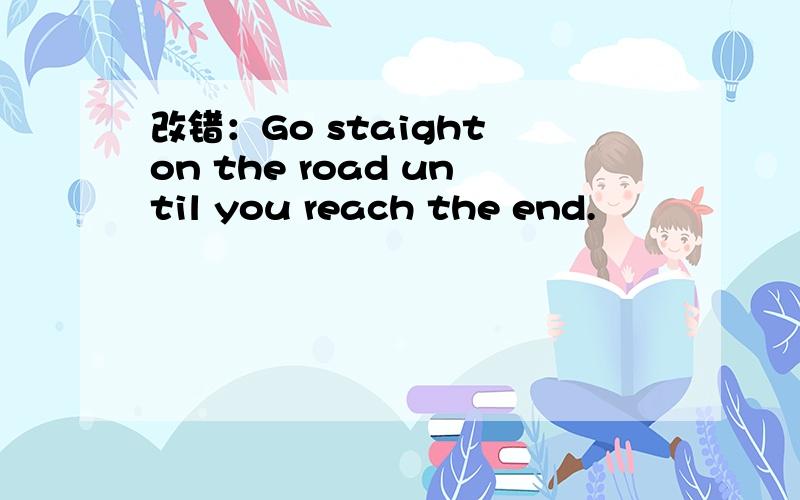 改错：Go staight on the road until you reach the end.