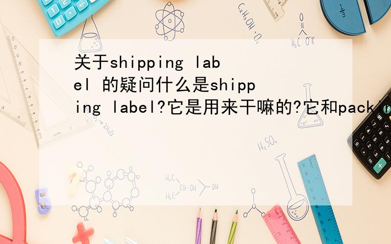 关于shipping label 的疑问什么是shipping label?它是用来干嘛的?它和packing list 有什么联系或区别吗?为什么客户让我们把shipping label 贴在carton 上呢,一个packing list
