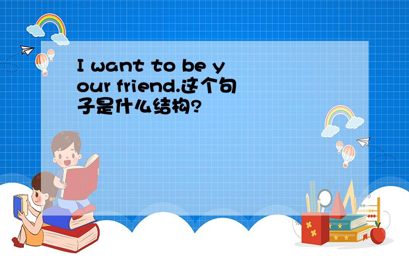 I want to be your friend.这个句子是什么结构?