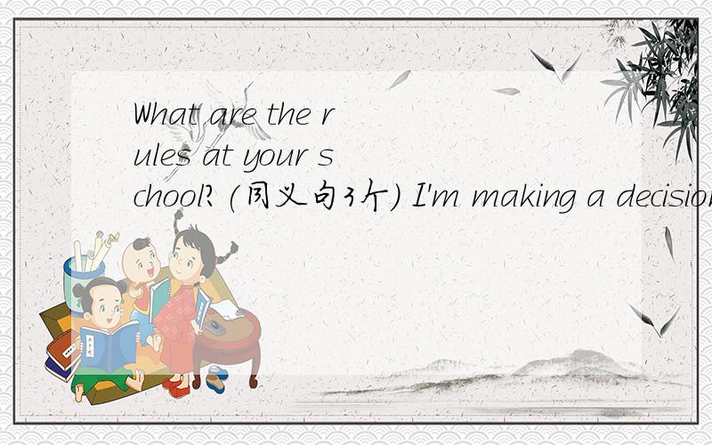 What are the rules at your school?(同义句3个） I'm making a decision to go shopping.(同义句）I _____ ______ _______shopping.20：50前