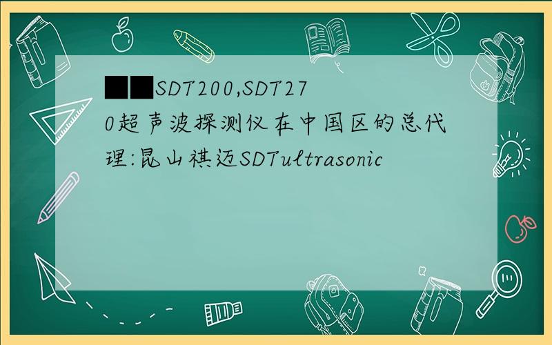 ■■SDT200,SDT270超声波探测仪在中国区的总代理:昆山祺迈SDTultrasonic