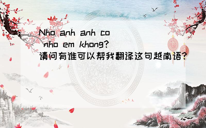 Nho anh anh co nho em khong?请问有谁可以帮我翻译这句越南语?
