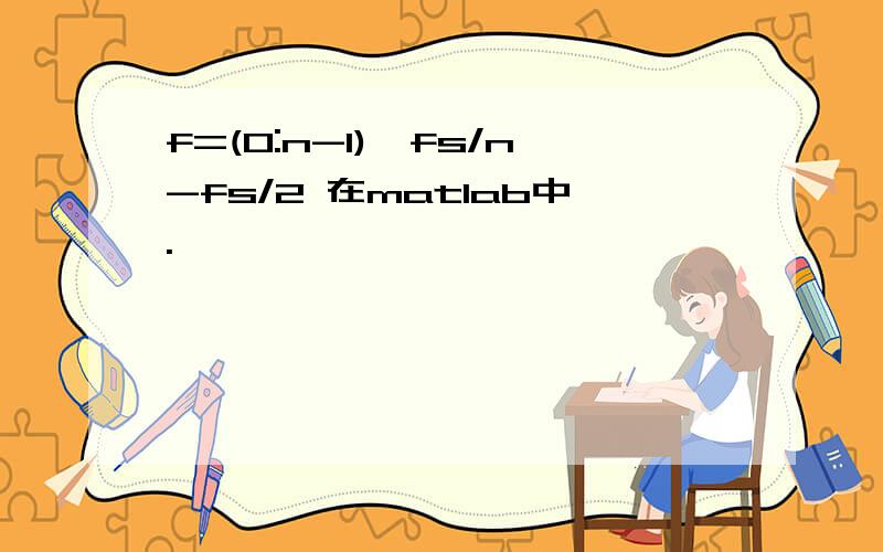 f=(0:n-1)*fs/n-fs/2 在matlab中.