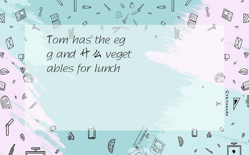 Tom has the egg and 什么 vegetables for lunch