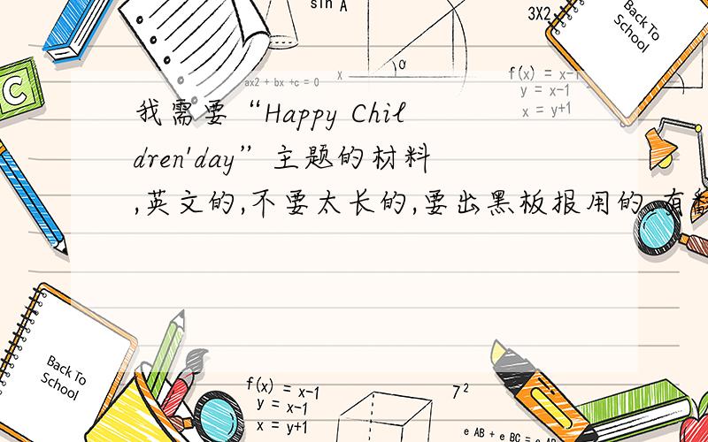 我需要“Happy Children'day”主题的材料,英文的,不要太长的,要出黑板报用的.有翻译的话我会加分.