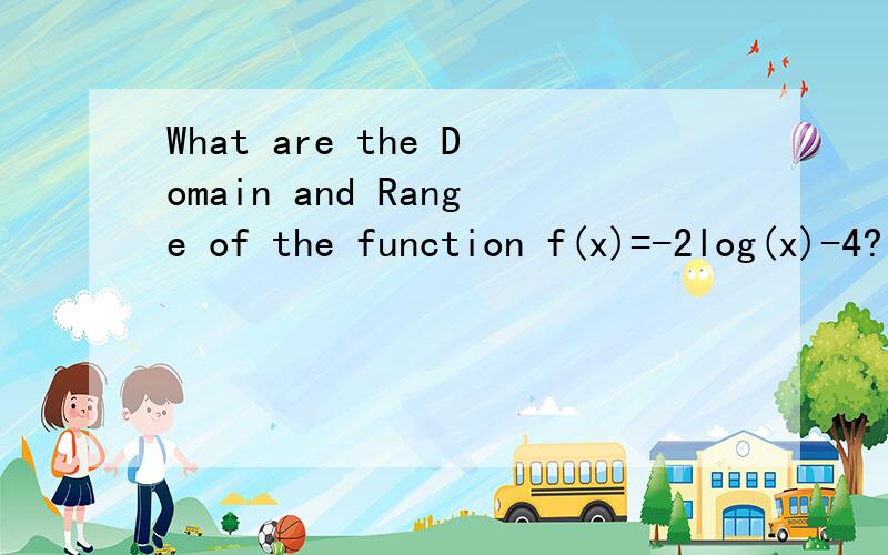 What are the Domain and Range of the function f(x)=-2log(x)-4?