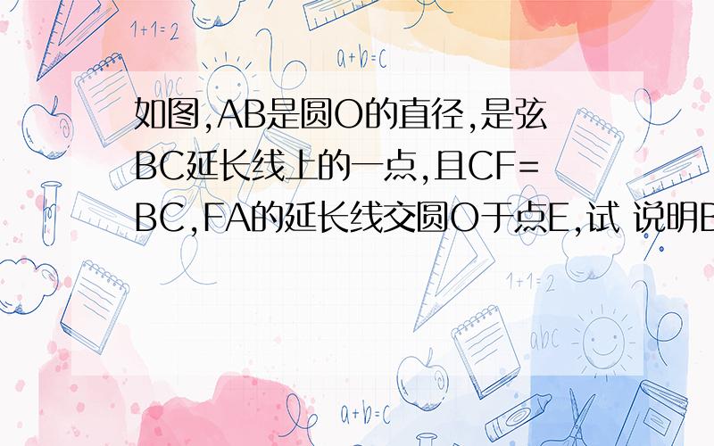 如图,AB是圆O的直径,是弦BC延长线上的一点,且CF=BC,FA的延长线交圆O于点E,试 说明BC=EC.初三的数学自主学习