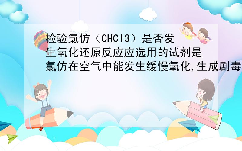 检验氯仿（CHCl3）是否发生氧化还原反应应选用的试剂是氯仿在空气中能发生缓慢氧化,生成剧毒物质光气（COCl2）2CHCl3+O2=2COCl2+2HCl