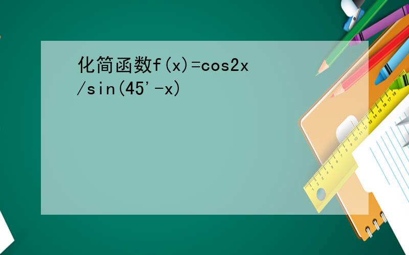 化简函数f(x)=cos2x/sin(45'-x)