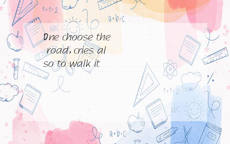 One choose the road,cries also to walk it
