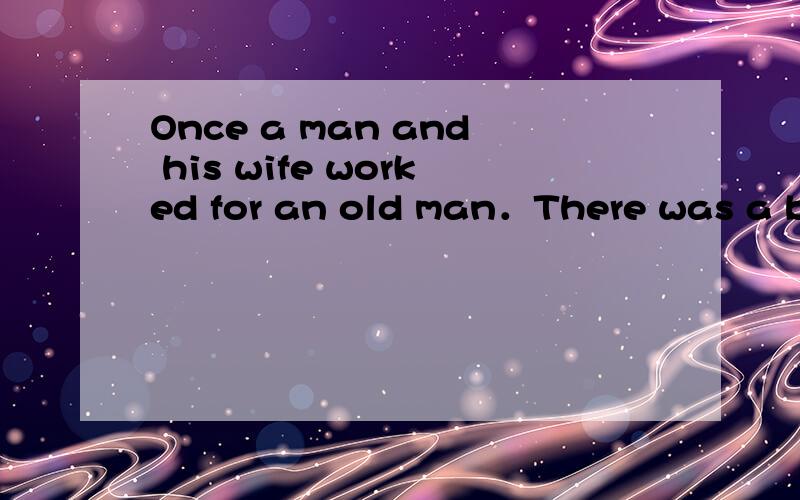 Once a man and his wife worked for an old man．There was a big box in the old man’s living room．T翻译