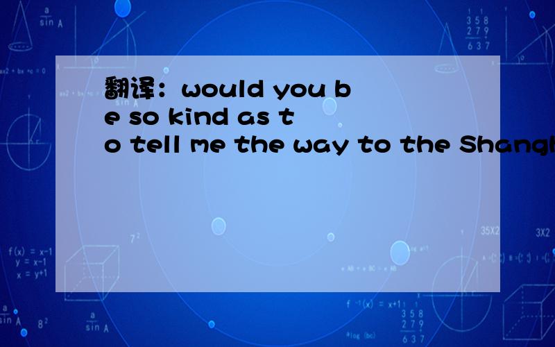 翻译：would you be so kind as to tell me the way to the Shanghai Expo?