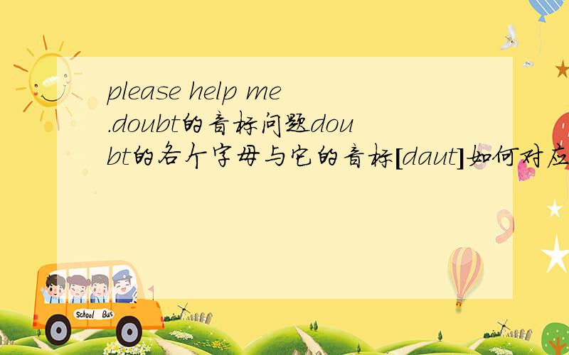 please help me.doubt的音标问题doubt的各个字母与它的音标[daut]如何对应.