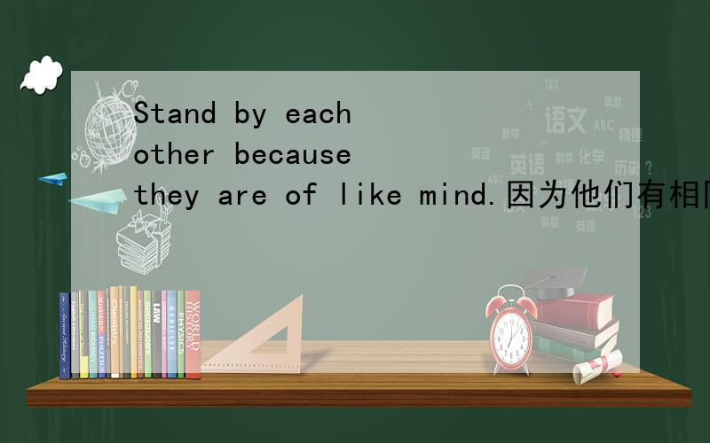 Stand by each other because they are of like mind.因为他们有相同的想法,所以站在了一起.are of中的of是什么意思,可以去掉吗