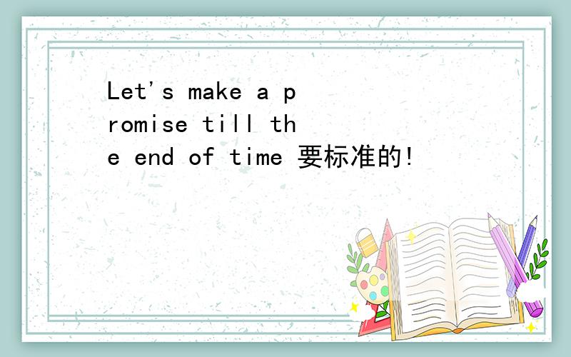 Let's make a promise till the end of time 要标准的!