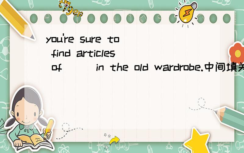 you're sure to find articles of () in the old wardrobe.中间填关于clothe的正确形态