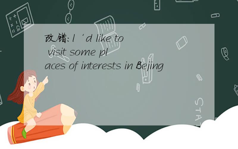 改错:l‘d like to visit some places of interests in Bejing