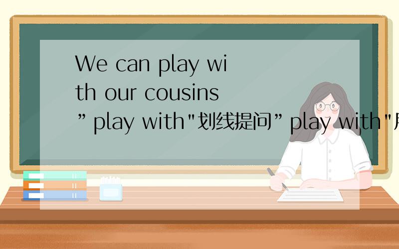We can play with our cousins”play with