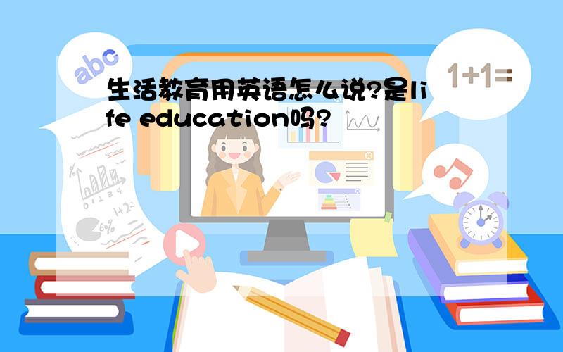 生活教育用英语怎么说?是life education吗?