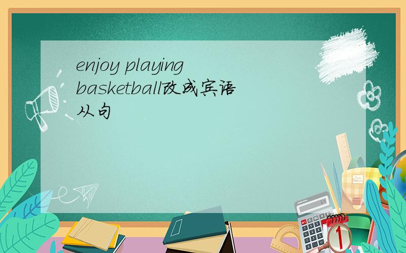 enjoy playing basketball改成宾语从句
