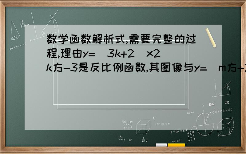 数学函数解析式,需要完整的过程,理由y=(3k+2)x2k方-3是反比例函数,其图像与y=(m方+2)x的图像没有交点,求这个反比例函数的解析式.
