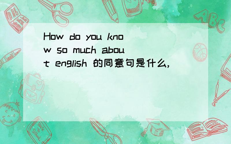 How do you know so much about english 的同意句是什么,