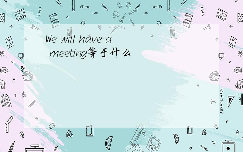 We will have a meeting等于什么