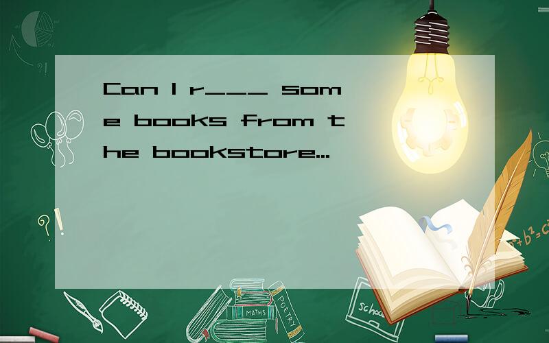 Can I r___ some books from the bookstore...