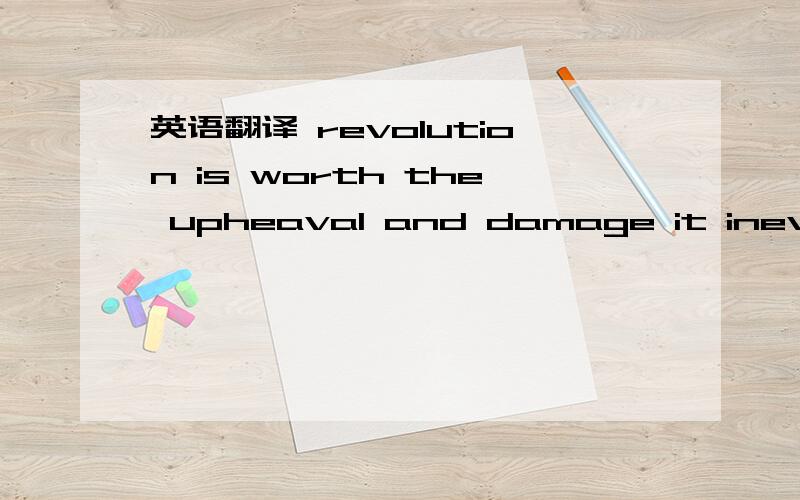 英语翻译 revolution is worth the upheaval and damage it inevitably causes