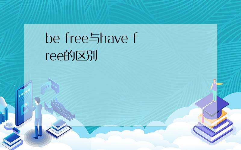 be free与have free的区别