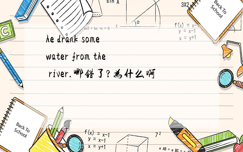 he drank some water from the river.哪错了?为什么啊
