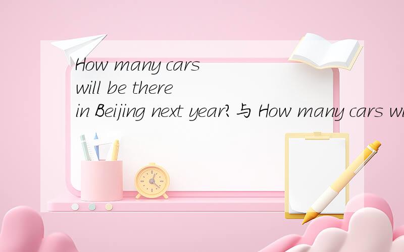 How many cars will be there in Beijing next year?与 How many cars will there be in Beijing next ye哪个更正确?为什么第一个句子不可以？