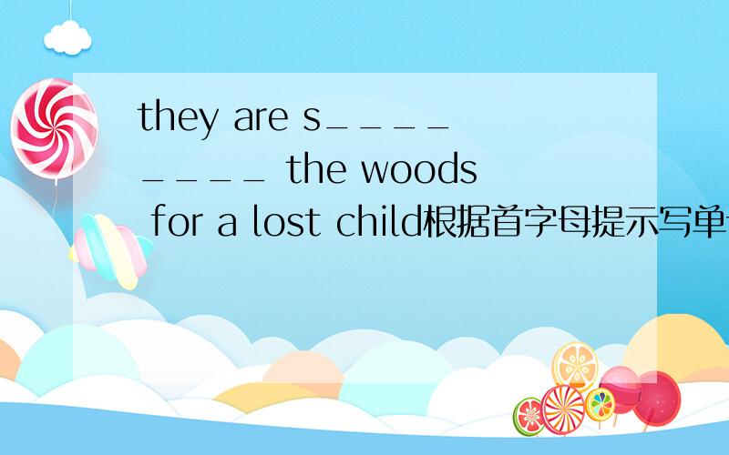 they are s________ the woods for a lost child根据首字母提示写单词及翻译