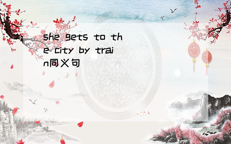she gets to the city by train同义句