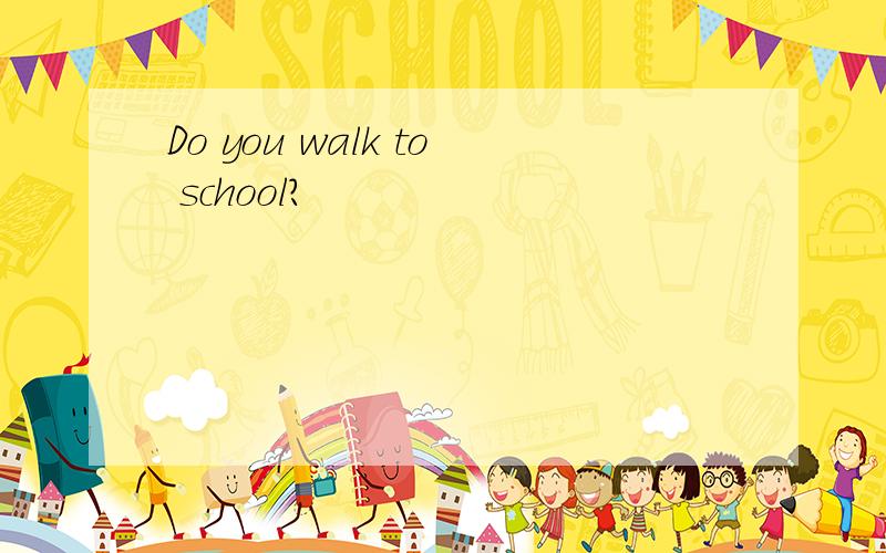 Do you walk to school?