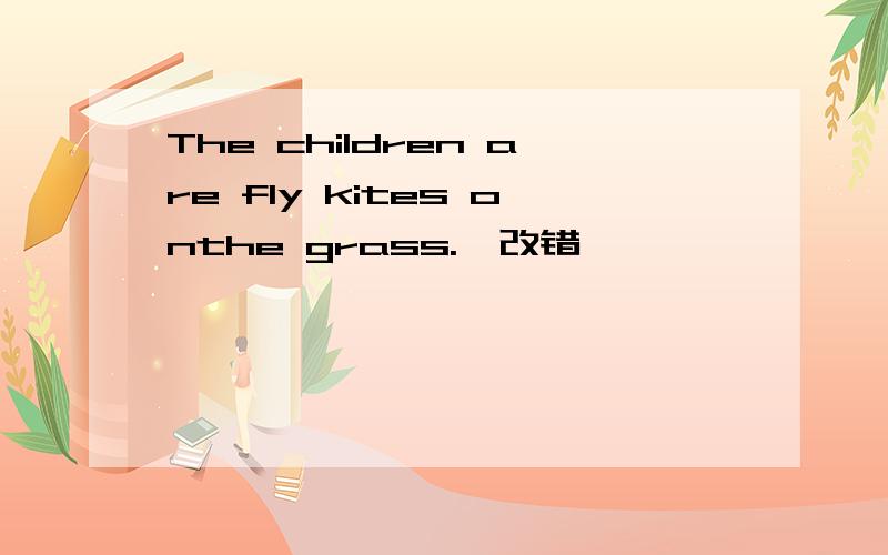 The children are fly kites onthe grass.{改错}