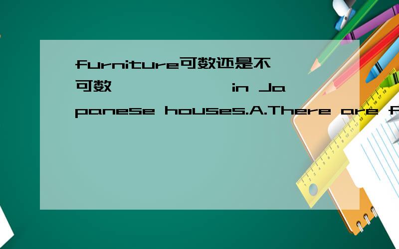 furniture可数还是不可数—————— in Japanese houses.A.There are fewfurnitures B.There are a few furnituresC.There are alot of furnitures D.There is little furniture