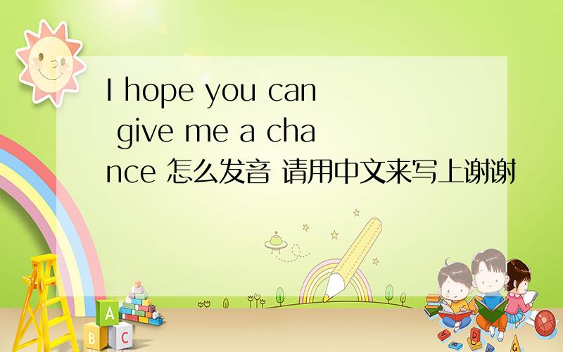 I hope you can give me a chance 怎么发音 请用中文来写上谢谢