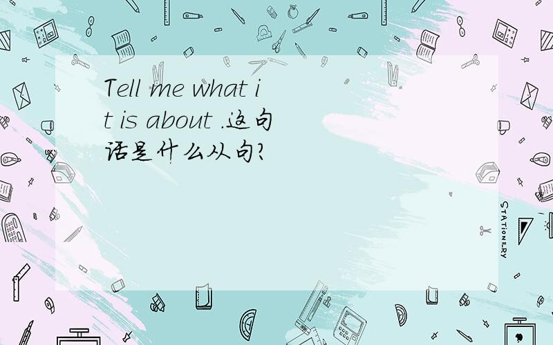 Tell me what it is about .这句话是什么从句?